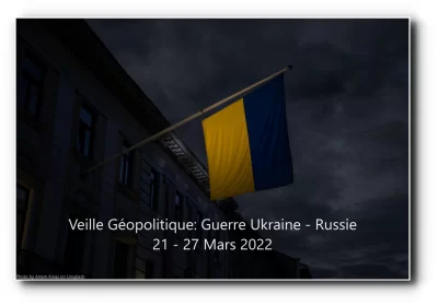 Veille Géopolitique: Guerre Ukraine - Russie 21 - 27 Mars 2022