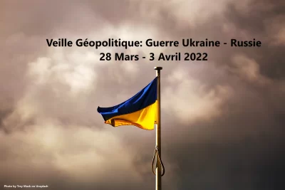 Veille Géopolitique: Guerre Ukraine - Russie 28 Mars-3 Avril 2022